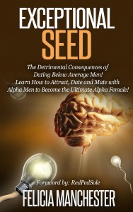 Exceptional Seed: The Ultimate Guide for Women on the Hidden Sexual Secrets and Benefits of Dating Alpha Men...Along with the Detrimental Consequences of Dating Below Average Men!
