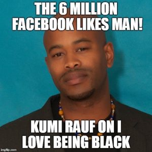 The 6 Million #FacebookLIKES Man: Kumi Rauf on #ILoveBeingBlack 