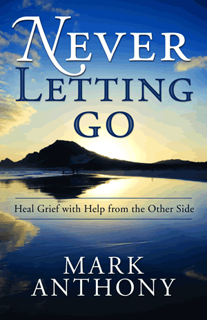 “Never Letting Go: Heal Grief with Help from the Other Side”, by Mark Anthony