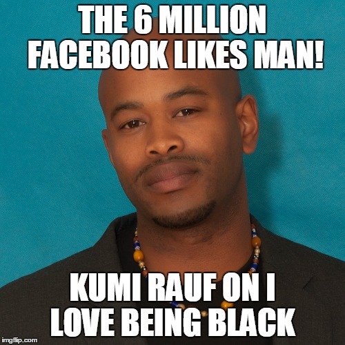 The 6 Million FacebookLIKES Man: Kumi Rauf on ILoveBeingBlack